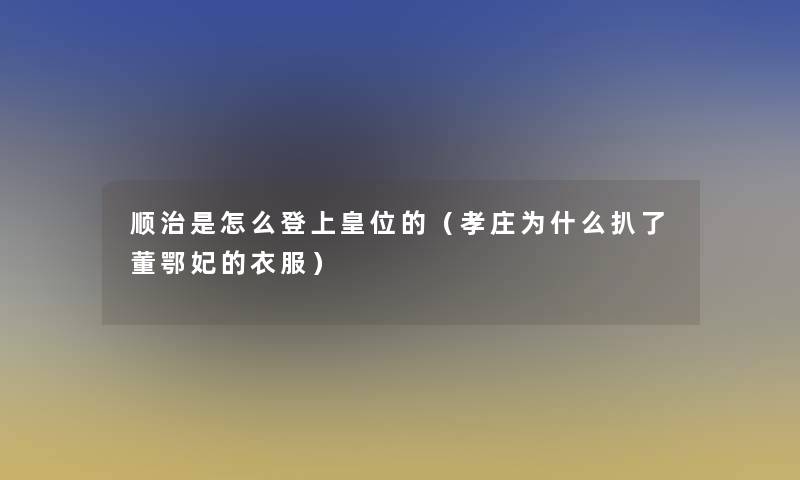 顺治是怎么登上皇位的（孝庄为什么扒了董鄂妃的衣服）