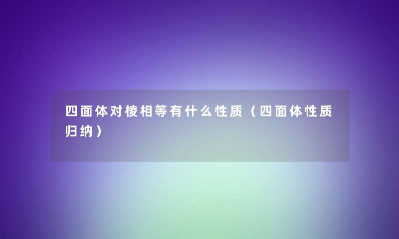 四面体对棱相等有什么性质（四面体性质归纳）