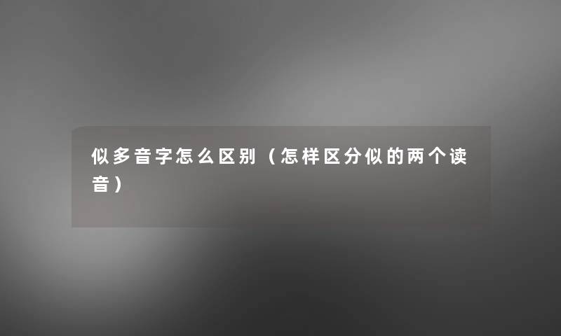 似多音字怎么区别（怎样区分似的两个读音）