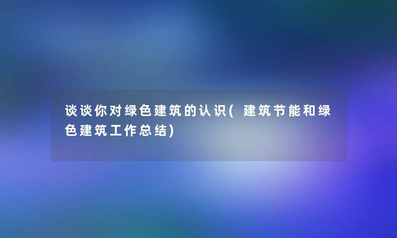 谈谈你对绿色建筑的认识(建筑节能和绿色建筑工作补充)