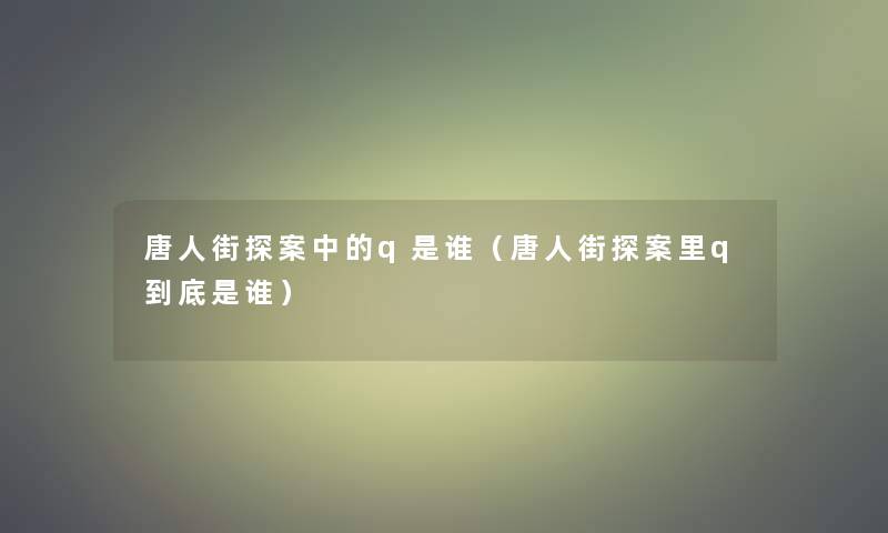 唐人街探案中的q是谁（唐人街探案里q到底是谁）