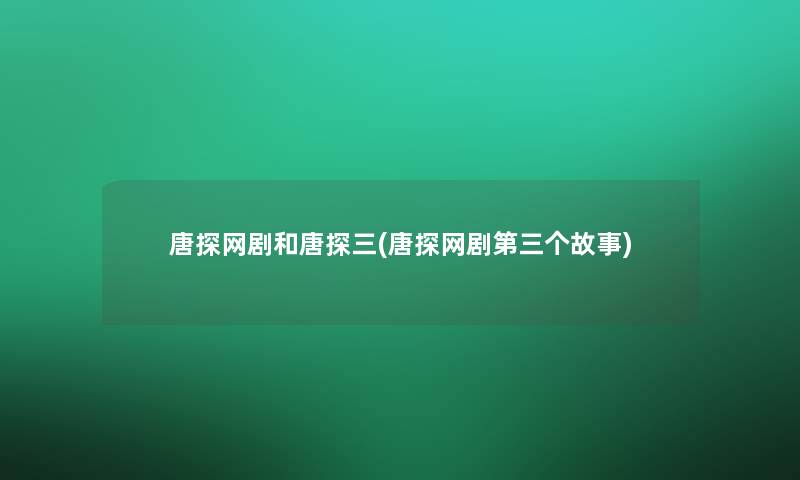 唐探网剧和唐探三(唐探网剧第三个故事)