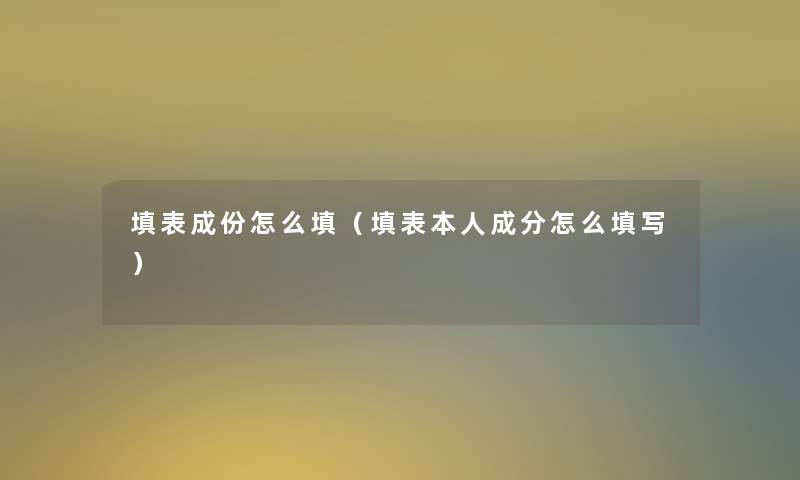 填表成份怎么填（填表本人成分怎么填写）