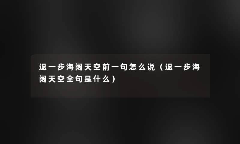 退一步海阔天空前一句怎么说（退一步海阔天空全句是什么）