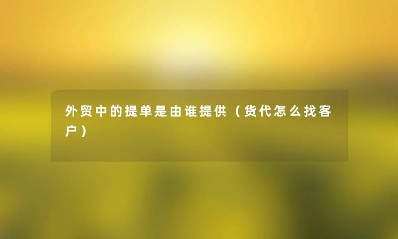 外贸中的提单是由谁提供（货代怎么找客户）