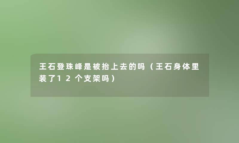 王石登珠峰是被抬上去的吗（王石身体里装了12个支架吗）