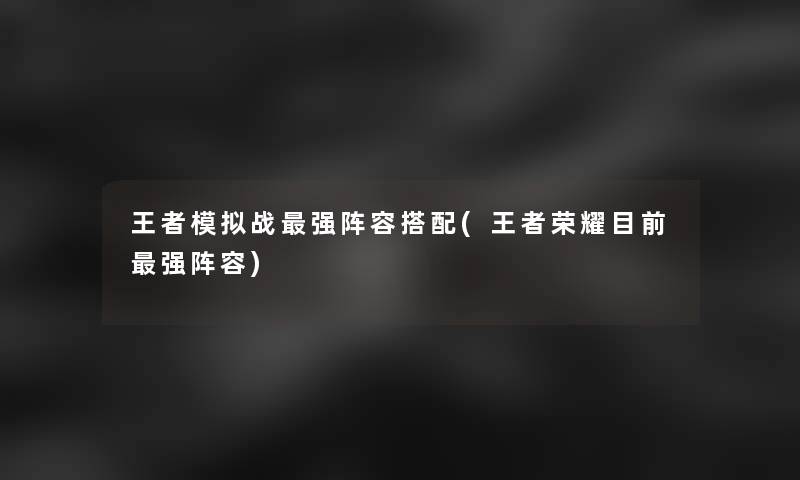 王者模拟战强阵容搭配(王者荣耀目前强阵容)