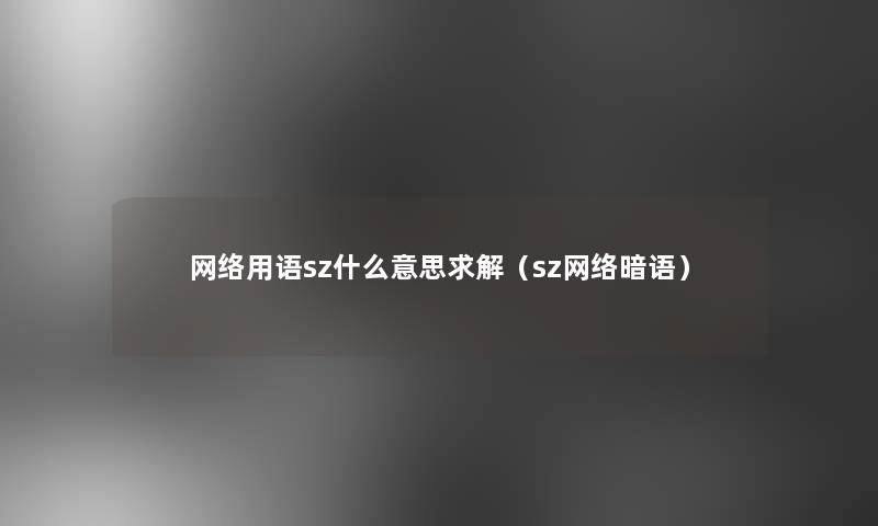 网络用语sz什么意思求解（sz网络暗语）