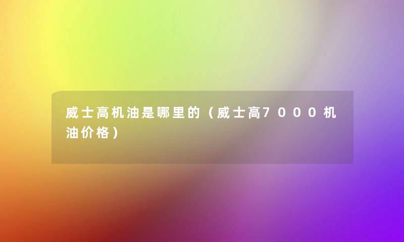 威士高机油是哪里的（威士高7000机油价格）