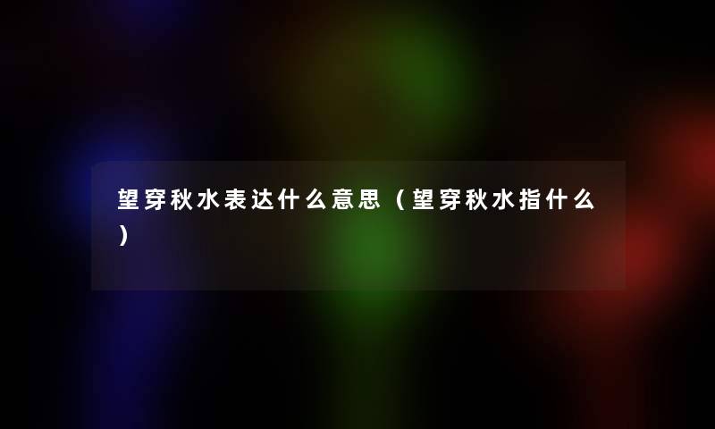 望穿秋水表达什么意思（望穿秋水指什么）