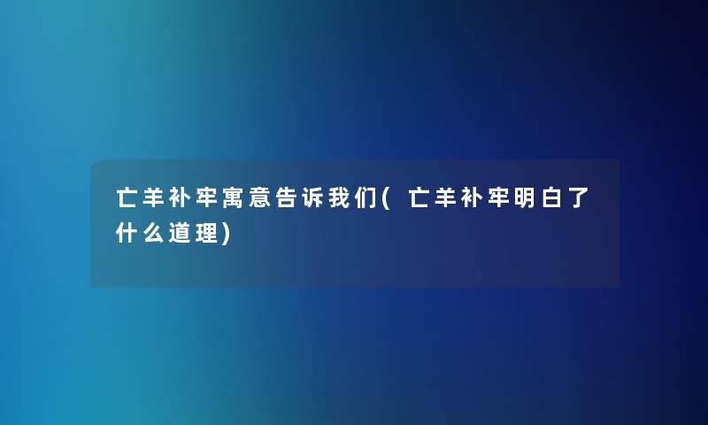 亡羊补牢寓意告诉(亡羊补牢明白了什么道理)