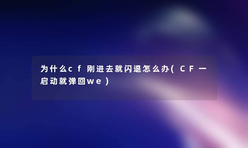 为什么cf刚进去就闪退怎么办(CF一启动就弹回we)