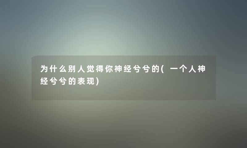 为什么别人觉得你神经兮兮的(一个人神经兮兮的表现)