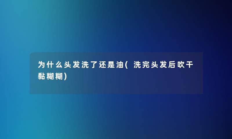 为什么头发洗了还是油(洗完头发后吹干黏糊糊)