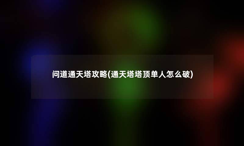 问道通天塔攻略(通天塔塔顶单人怎么破)