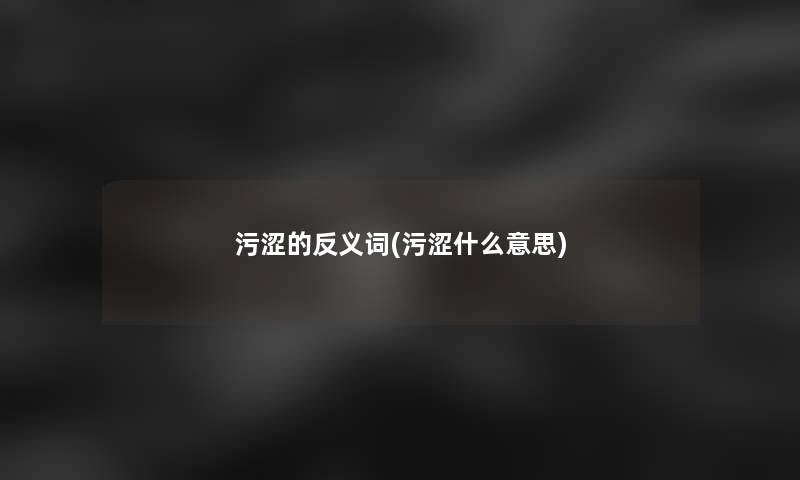 污涩的反义词(污涩什么意思)