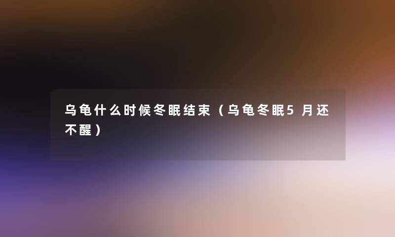 乌龟什么时候冬眠结束（乌龟冬眠5月还不醒）