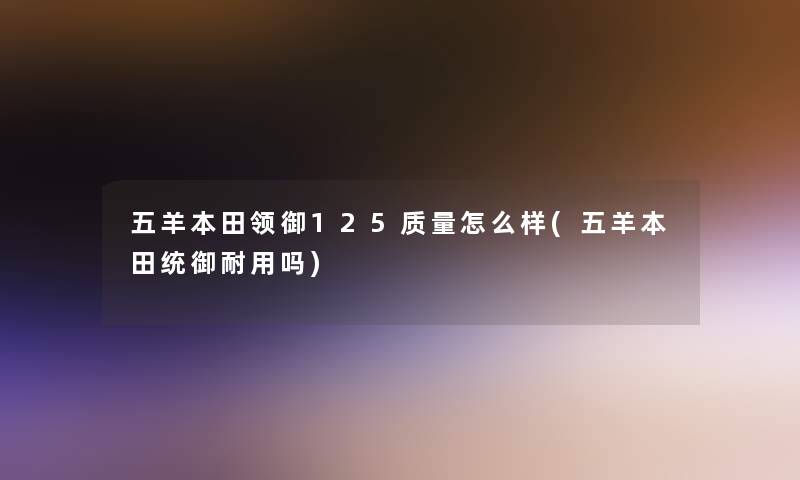 五羊本田领御125质量怎么样(五羊本田统御耐用吗)