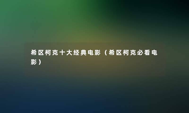 希区柯克一些经典电影（希区柯克必看电影）