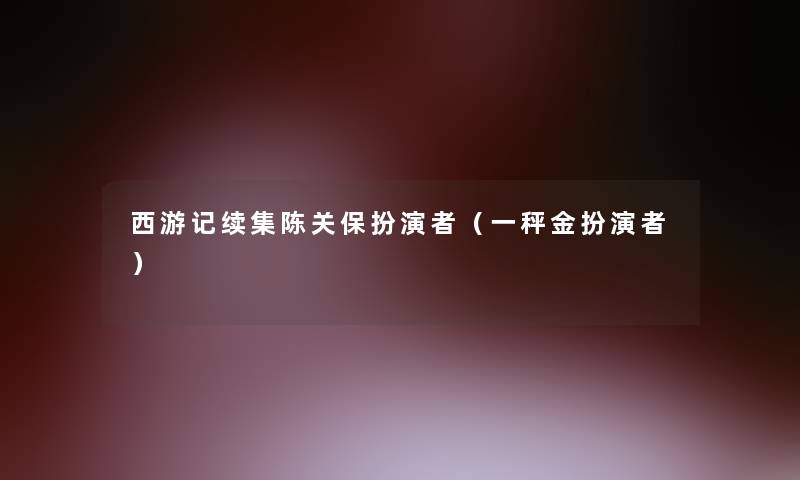 西游记续集陈关保扮演者（一秤金扮演者）