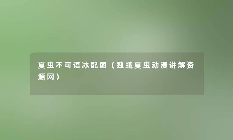 夏虫不可语冰配图（独蛾夏虫动漫讲解资源网）