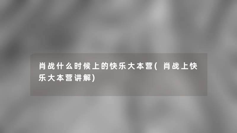 肖战什么时候上的快乐大本营(肖战上快乐大本营讲解)