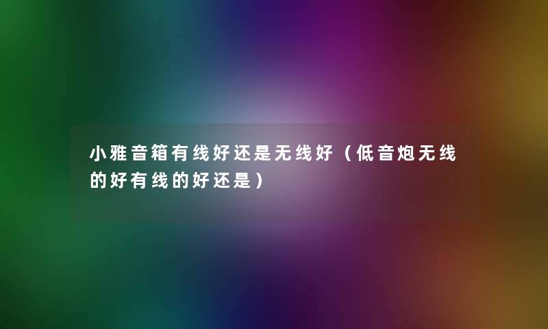 小雅音箱有线好还是无线好（低音炮无线的好有线的好还是）