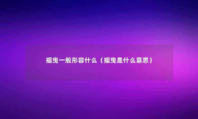 摇曳一般形容什么（摇曳是什么意思）