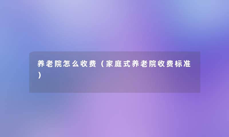 养老院怎么收费（家庭式养老院收费标准）