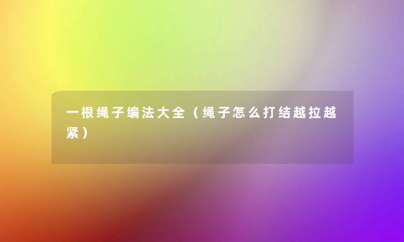 一根绳子编法大全（绳子怎么打结越拉越紧）