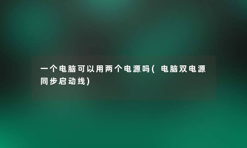 一个电脑可以用两个电源吗(电脑双电源同步启动线)