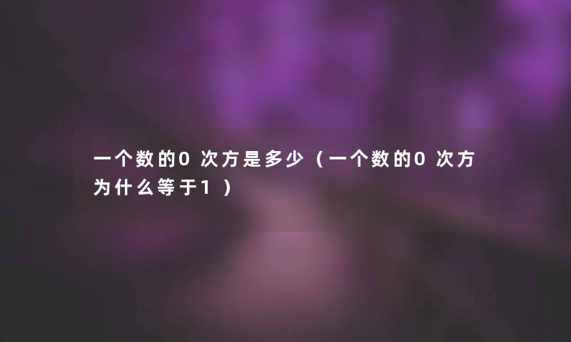 一个数的0次方是多少（一个数的0次方为什么等于1）