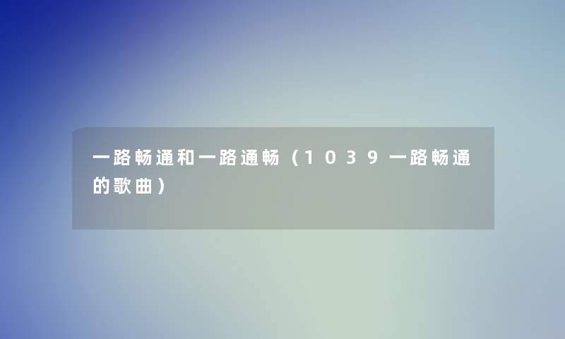 一路畅通和一路通畅（1039一路畅通的歌曲）