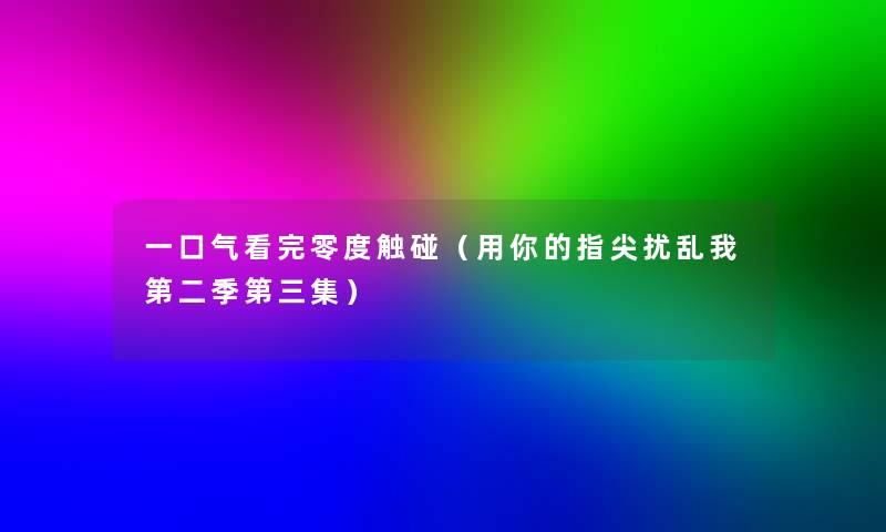 一口气看完零度触碰（用你的指尖扰乱我第二季第三集）