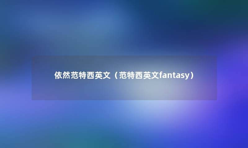 依然范特西英文（范特西英文fantasy）