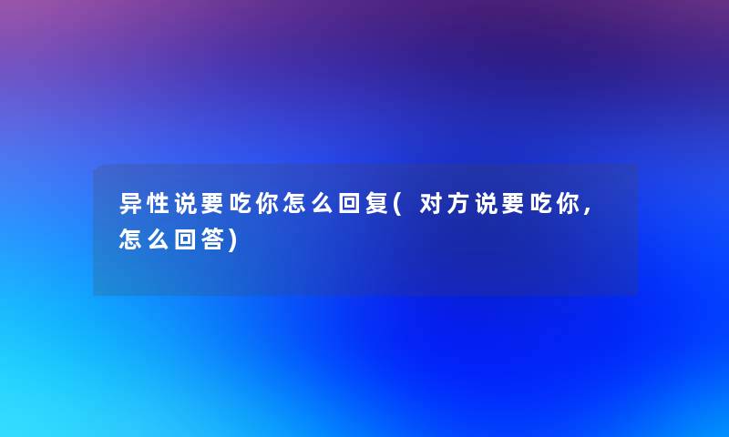 异性说要吃你怎么回复(对方说要吃你,怎么回答)