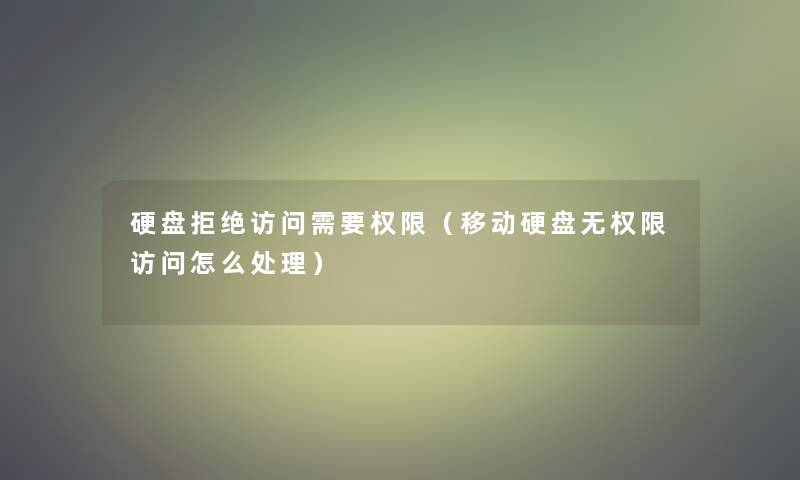 硬盘拒绝访问需要权限（移动硬盘无权限访问怎么处理）