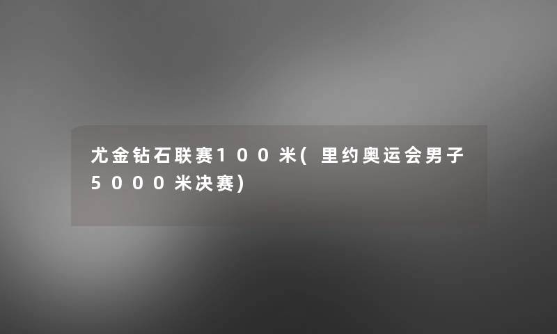 尤金钻石联赛100米(里约奥运会男子5000米决赛)