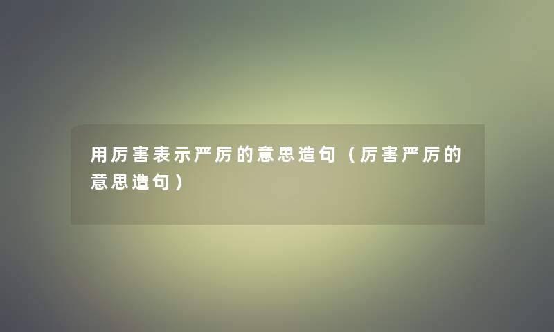 用厉害表示严厉的意思造句（厉害严厉的意思造句）