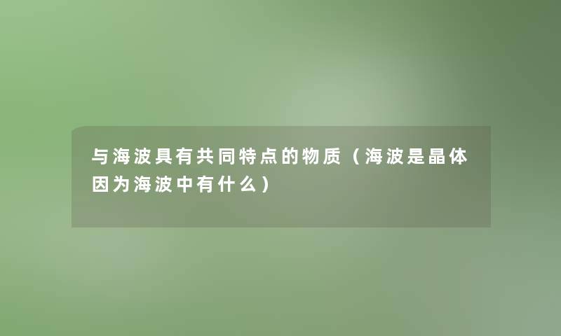 与海波具有共同特点的物质（海波是晶体因为海波中有什么）