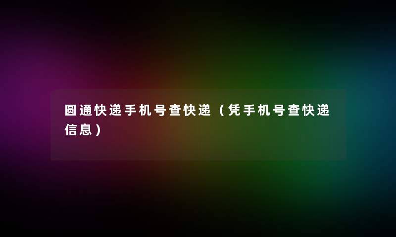 圆通快递手机号查快递（凭手机号查快递信息）