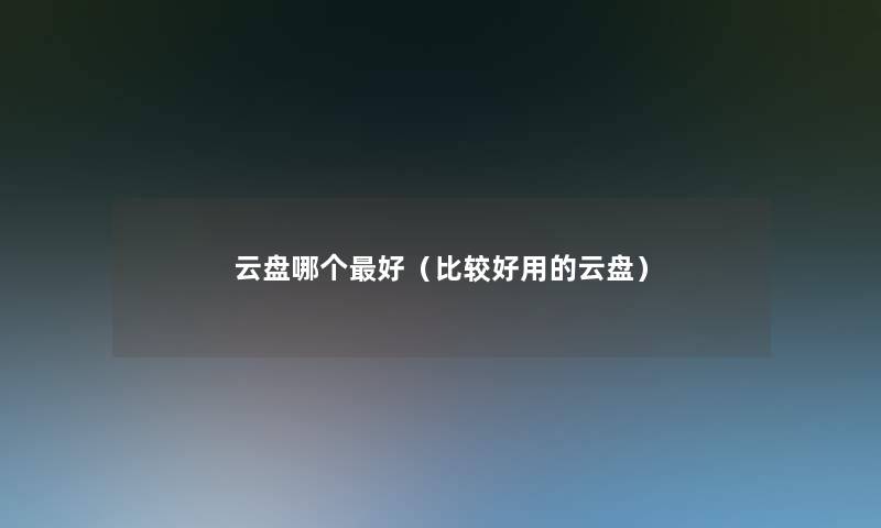 云盘哪个好（比较好用的云盘）