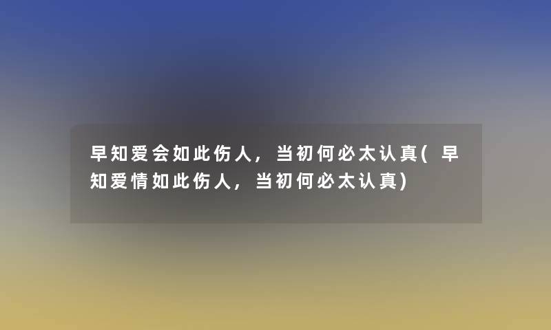 早知爱会如此伤人,当初何必太认真(早知爱情如此伤人,当初何必太认真)