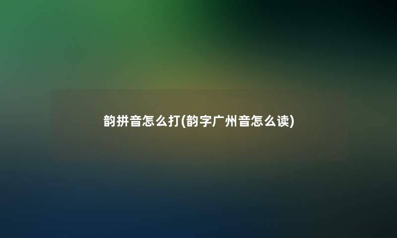 韵拼音怎么打(韵字广州音怎么读)