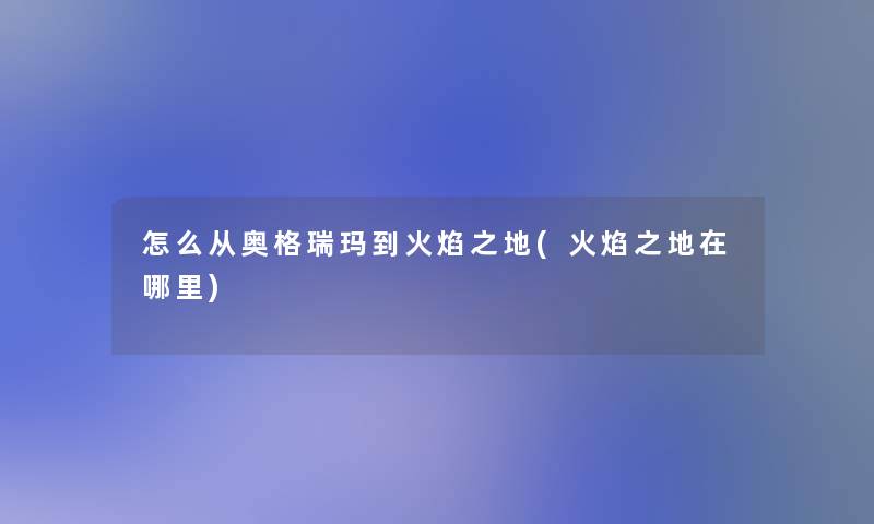 怎么从奥格瑞玛到火焰之地(火焰之地在哪里)