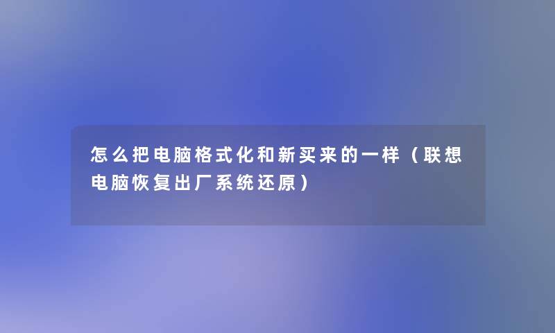 怎么把电脑格式化和新买来的一样（联想电脑恢复出厂系统还原）