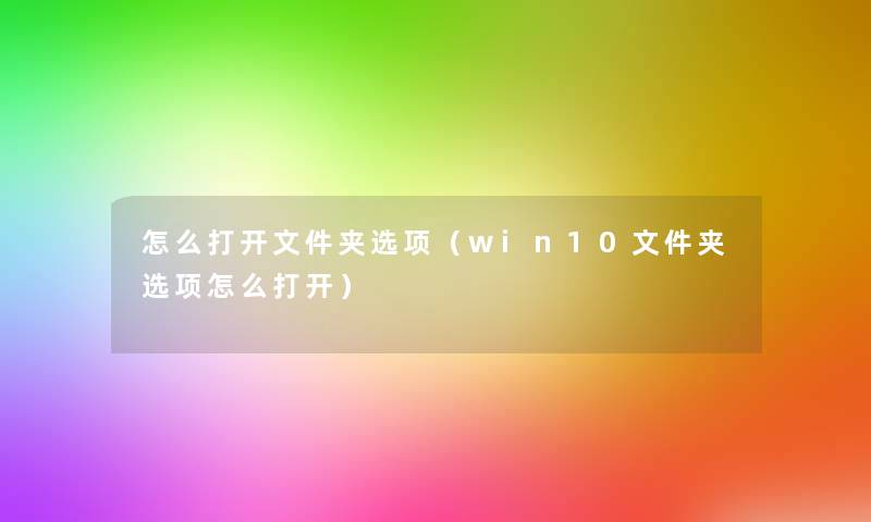 怎么打开文件夹选项(win10文件夹选项怎么打开) 怎么打开文件夹选项(win10文件夹选项怎么打开)