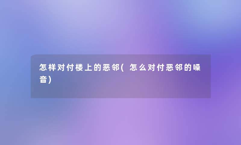 怎样对付楼上的恶邻(怎么对付恶邻的噪音)