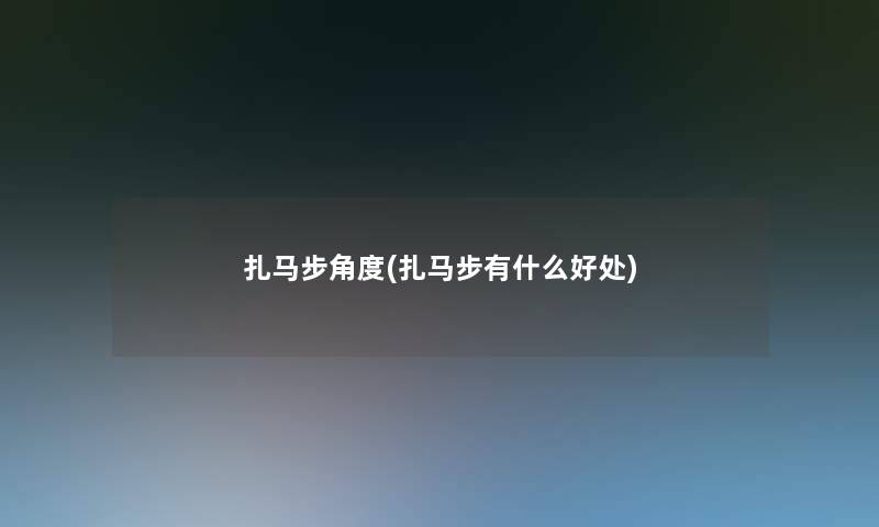 扎马步角度(扎马步有什么好处)