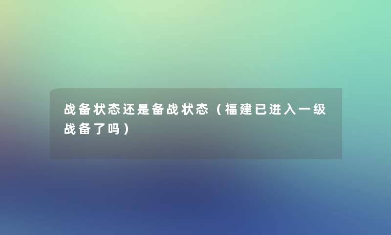 战备状态还是备战状态（福建已进入一级战备了吗）